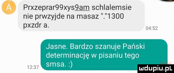 prxzeprar  xy  am schlalemsie nie prwzyjde na masaz      pyzdr a. l jasne bardzo szanuje pański determinaqę w plsamu tego sasa