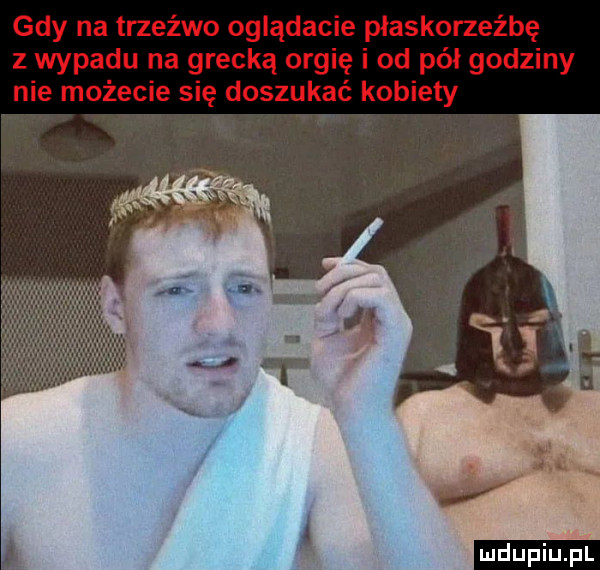 gdy na trzeźwo oglądacie płaskorzeźbę z wypadu na grecką orgię i od pół godziny nie możecie się doszukać kobiety l