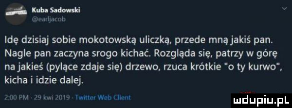 a mw n. ide dzisiaj sobie mokotowska uliczką przede mną jakiś pan. nagle pan zaczyna srogo kichać. rozgląda się patrzy w górę najakieś pylące zdaje sie drzewo rzuca krótkie o ty kurwo kicha i idzie dalej. w. www m mjupiupl