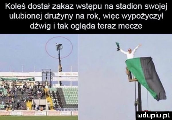 koleś dostał zakaz wstępu na stadion swojej ulubionej drużyny na rok więc wypożyczył dźwig i tak ogląda teraz mecze