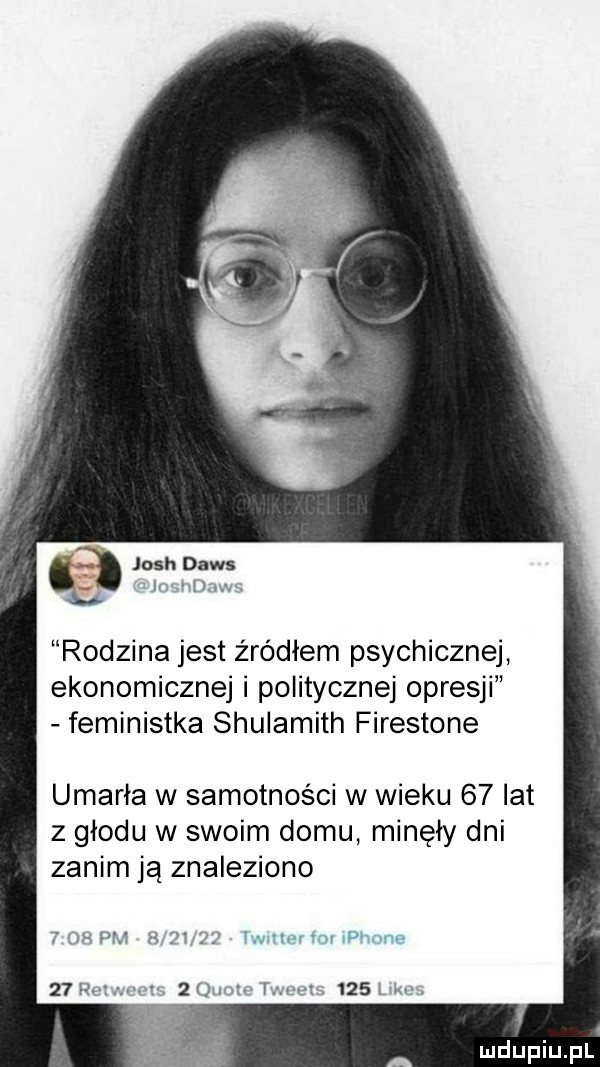 josh dans rodzina jest źródłem psychicznej ekonomicznej i politycznej opresji feministka shulamith firestone umarła w samotności w wieku    lat z głodu w swoim domu minęły dni zanim ją znaleziono