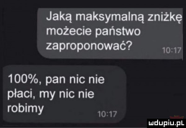 jaką maksymalną zniżkę możecie państwo zaproponować           pan nie nie płaci my nie nie robimy w