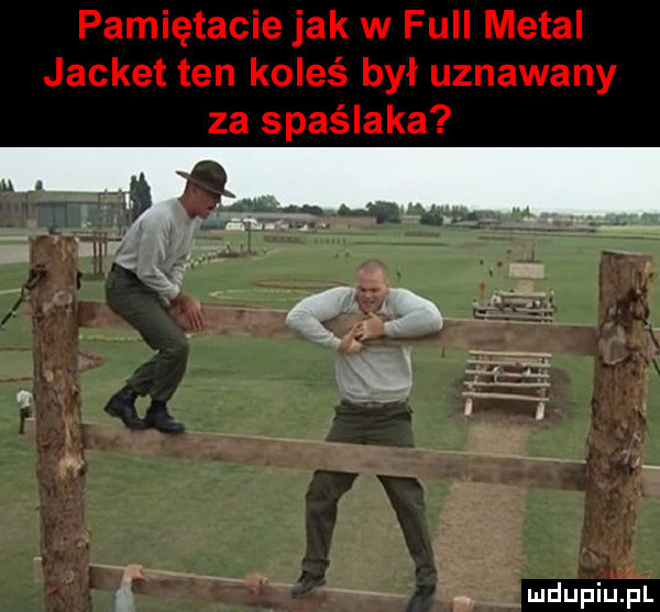 pamiętacie jak w full metal jacket ten koleś był uznawany za spaślaka h. mdupiujul