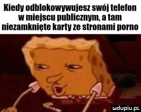 kiedy ndhlnlmwkuiesz swoi telefon w miejscu nuhlicmvm a lam niezamkniele kanu ze stronami porno