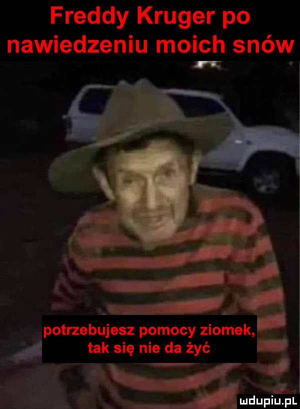 freddy kruger po nawiedzeniu moich snów tak się nie da żyć potrzebujesz pomocy ziomek. j a