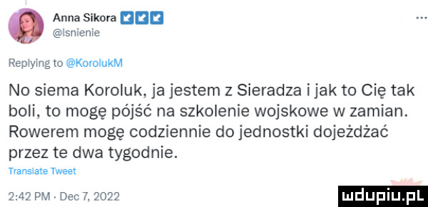 anna sikora nin ian snie repiymg o koiolukm no siema koroluk ja jestem z sieradza imak to cię tak boli to mogę pójść na szkolenie wojskowe w zamian. rowerem mogę codziennie do jednostki dojeżdżać przez te dwa tygodnie. magma tweet      pm dec  .      ludupi