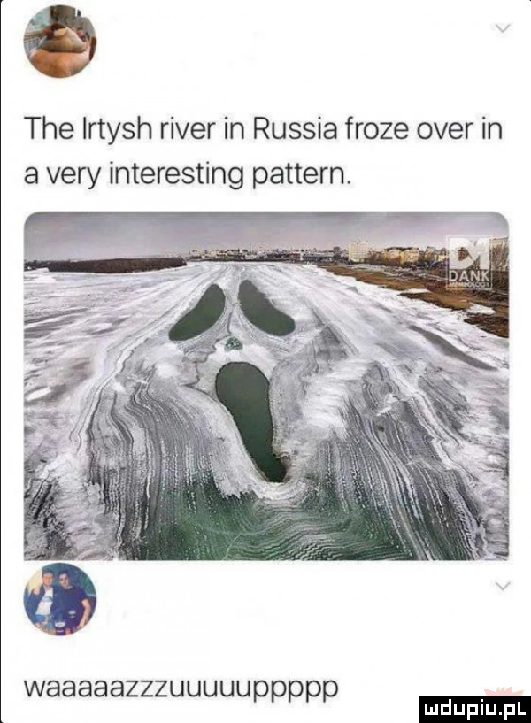 tee irtysh rover in russia frote ober in a vary interesting pattern. waaaaazzzuuuuuppppp