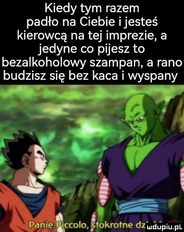 kiedy tym razem padło na ciebie ijesteś kierowcą na tej imprezie a jedyne co pijesz to bezalkoholowy szampan a rano budzisz się bez kaca i wyspany ani e eccofoćiohroine damagpium