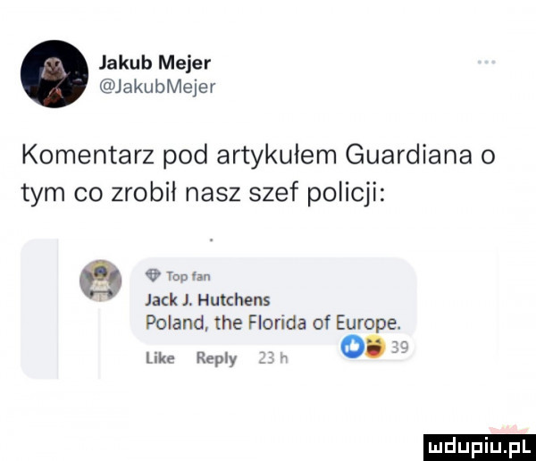 jakub mejer jakubmejer komentarz pod artykułem gwardiana o tym co zrobil nasz szef policji e top jack j. hutchens poland tee floryda of europe. like repry