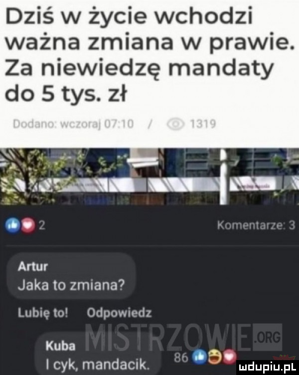 dziś w życie wchodzi ważna zmiana w prawie. za niewiedzę mandaty do   tys. zł artur jaka to zmiana  lubie to odpowmdz kuba m. icek mandacik