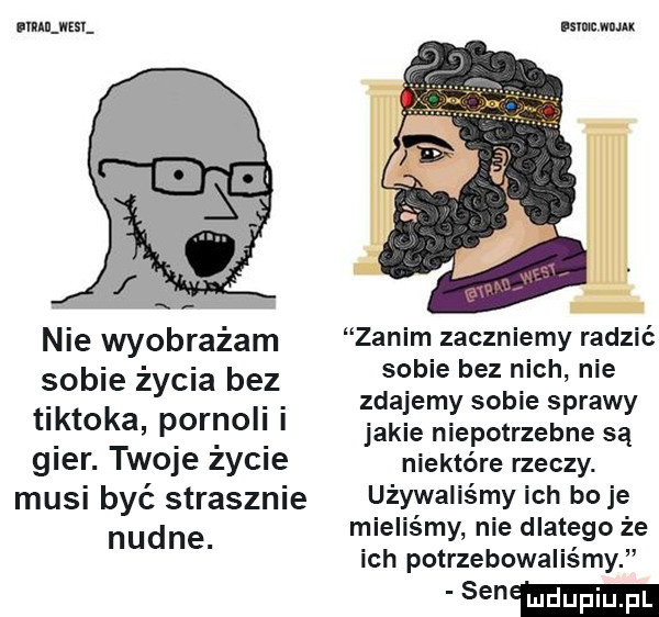 umlml a   nie wyobrażam sobie życia bez tiktoka pornoli i gier. twoje życie musi być strasznie nudne. uam mu zanim zaczniemy radzić sobie bez nich nie zdajemy sobie sprawy jakie niepotrzebne są niektóre rzeczy. używaliśmy ich boje mieliśmy nie dlatego że ich potrzebowaliśmy mma