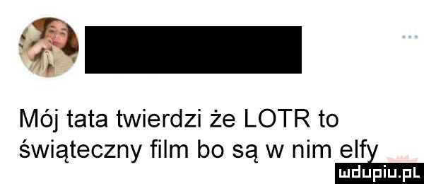 mój tata twierdzi że lotr to świąteczny film bo są w nim  le