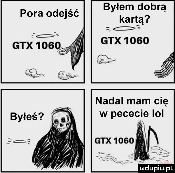 pora odejść byłem dobrą kart ą o gtx      v nadal mam cię w pececie lol gtx      duciu pl