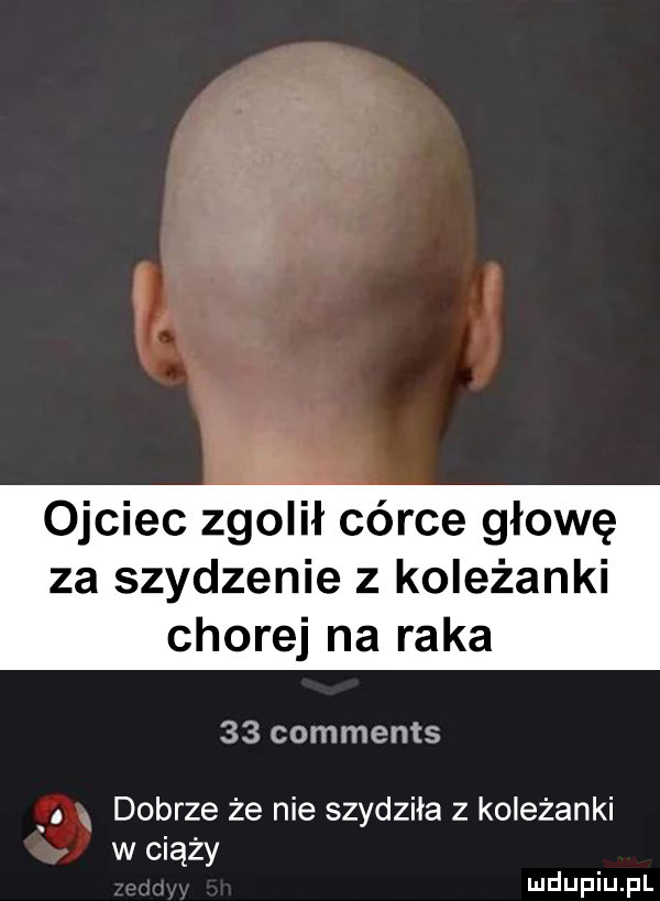 ojciec zgolił córce głowę za szydzenie z koleżanki chorej na raka    comments. dobrze że nie szydziła z koleżanki w ciąży