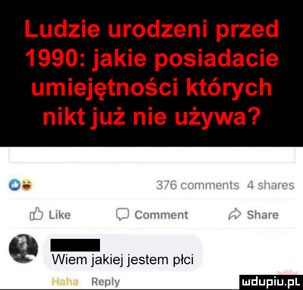 ludzie urodzeni przed      jakie posiadacie umiejętności których niktjuż nie używa i lirc comment shaw wiem jakiej jestem płci wam em