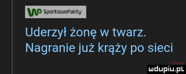 uderzył żonę w twarz. nagranie już krąży po sieci