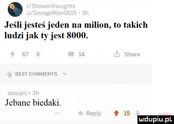 jeśli jesteś jeden na milion to takich ludzi jak ty jest     . j ebane biedaki. f    ludu iu. l