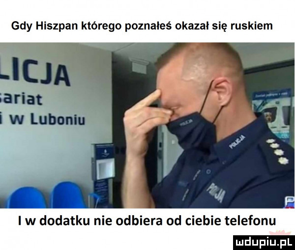 gdy hiszpan którego poznałeś okazał się ruskiem i w dodatku nie odbiera od ciebie telefonu ludu iu. l