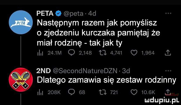 peta peta  d. następnym razem jak pomyślisz o zjedzeniu kurczaka pamiętaj że miał rodzinę tak jak ty i    m q         am   ihs ą  nd secondnaturedzn  d dlatego zamawia się zestaw rodzinny    k      u    o osx p