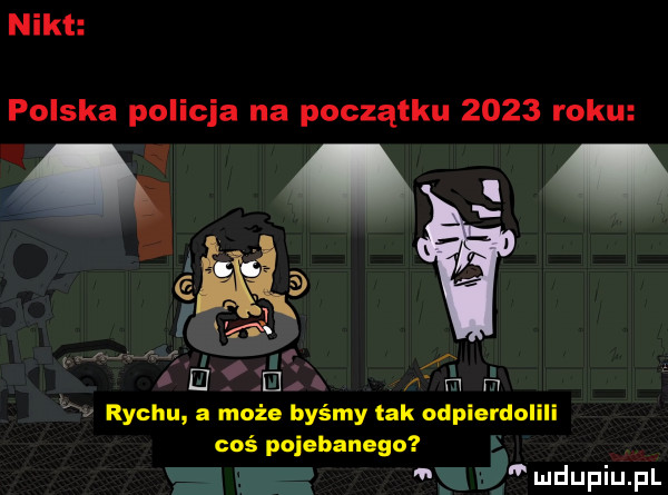 nikt polska policja na początku      roku. i i. el fm. richu a maża byśmy tak odpierdolili coś pojebanego k i wdaniu pl fam