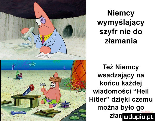 niemcy wymyślający szyfr nie do złamania też niemcy wsadzający na końcu każdej wiadomości heil hitler dzięki czemu można było go mmm