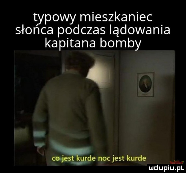 typowy mieszkaniec słoica podczas lądowania kapitana bomby o m łesllurde noc jest kurde