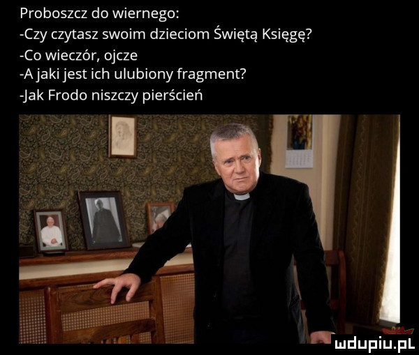 proboszcz do wiernego czy czytasz swoim dzieciom świętą księgę co wieczór ojcze abaki jest ich ulubiony fragment jak frodo niszczy pierścień