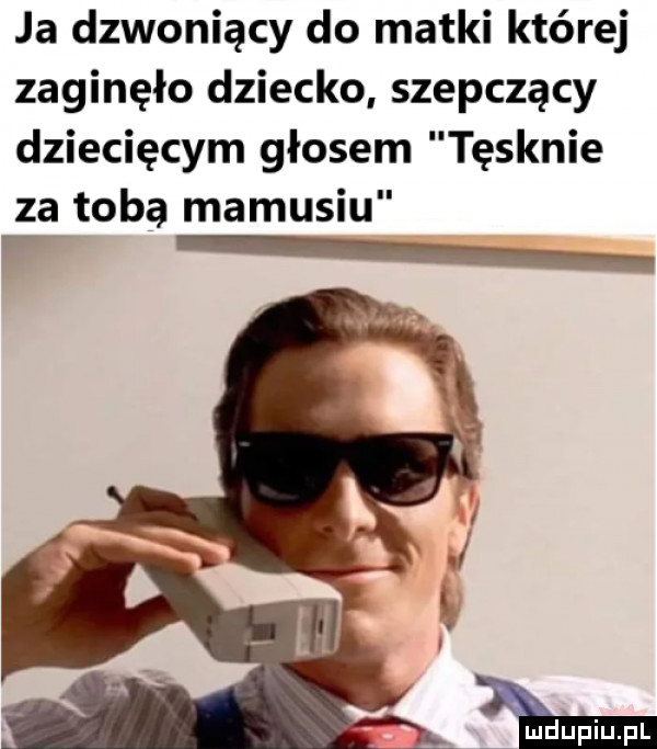 ja dzwoniący do matki której zaginęło dziecko szepczący dziecięcym głosem tęsknie za tobą mamusiu l