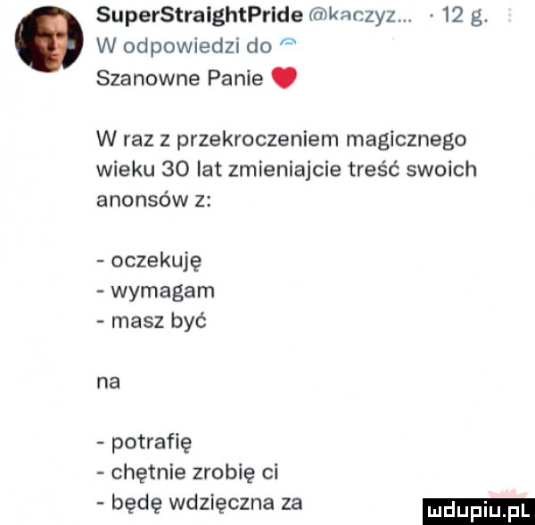 superstralghtpride kaczyz    g w odpowiedzi do szanowne panie. w raz z przekroczeniem magicznego wieku    lat zmieniajcie treść swoich anonsów z oczekuję wymagam masz być na potrafię chętnie zrobię ci będę wdzięczna za