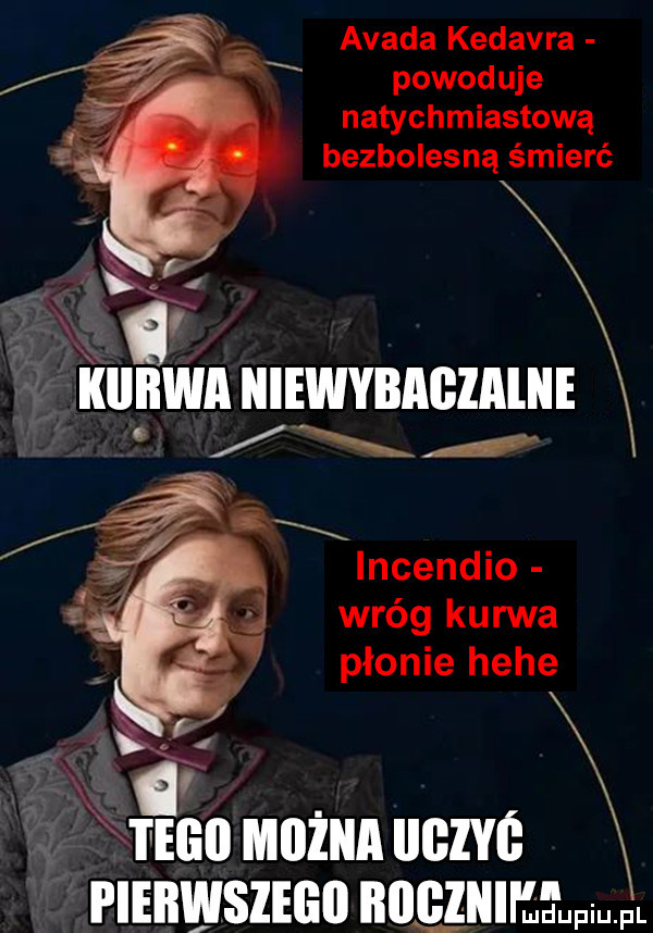 adada kedavra powoduje natychmiastową bezbolesną śmierć g l incendio wróg kurwa płonie hebe d tegii mam iigzyś pierwsze nocom mam. fl