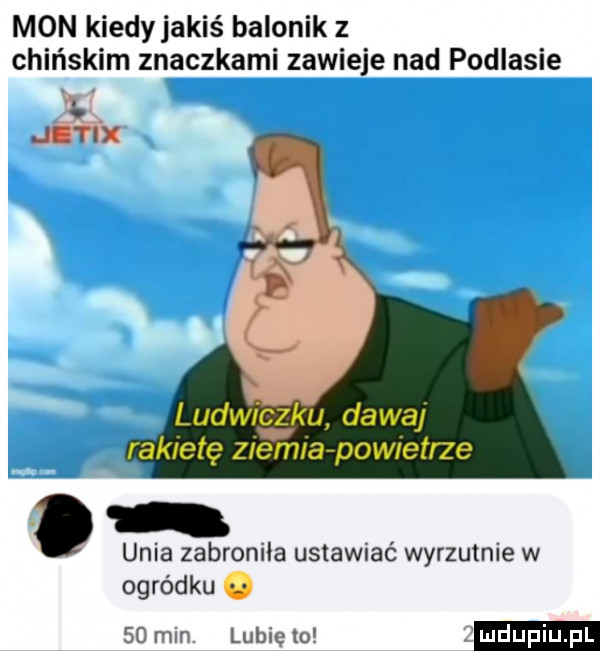 mon kiedyjakis balonik z chińskim znaczkami zawieje nad podlasie le. unia zabroniła ustawiać wyrzutnie w ogródku.    mm lubie o