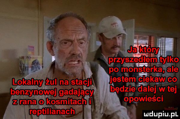 lokalny żul na stacji benzynowej gadający z rana o kosmitach i reptilianach przyszed ł em tylko po moristerka ale jestem qi ezaw co będzie fale w tej opowieści