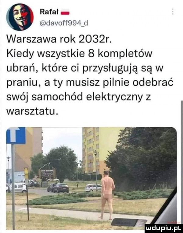 rafal m davoff    d warszawa rok     r. kiedy wszystkie   kompletów ubrań które ci przysługują są w praniu a ty musisz pilnie odebrać swój samochód elektryczny z warsztatu. t   l