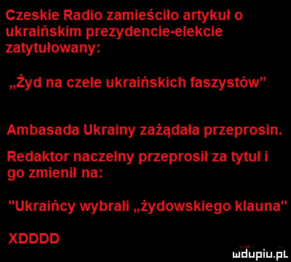 czeskie radio zamieściło artykuł o ukraińskim prezydencie elekcie zatytułowany żyd na czele ukraińskich faszystów ambasada ukrainy zażądała przeprosin. redaktor naczelny przeprosił za tytuł i go zmienił na ukraińcy wybrali żydowskiego klauna xdddd ludupiu pl