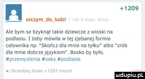 n       suczym do ludzi ale bym se bzyknęi takie dziewcze z wioski na podlasiu. iżeby mówiła w tej zjebanej formie celownika np skor  cz dla mnie na tyłku albo zrób dla mnie dnbrzejęzykiem. bosko by byku. przemyslenla seks podlasie sirmihui do an azs