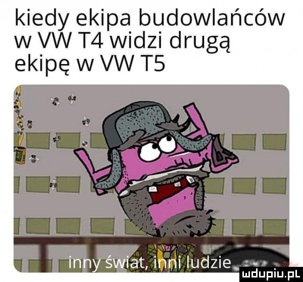 kiedy ekipa budowlańców w vw t  widzi drugą ekipę w vw t  at inny świat inni ludzie w mduplu pl