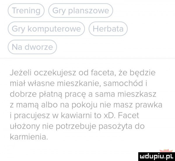 tai f iiix  iii x ri ii iii tiiv ii nai na jezeii oczekujesz od faceta że będzie miał własne mieszkanie samochód i dobrze płatną pracę a sama mieszkasz z mamą albo na pokoju nie masz prawka i pracujesz w kawiarni to d. facet ułożony nie potrzebuje pasozyta do karmienia