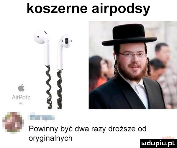 koszerne airpodsy ma powinny być dwa razy droższe od oryginalnych