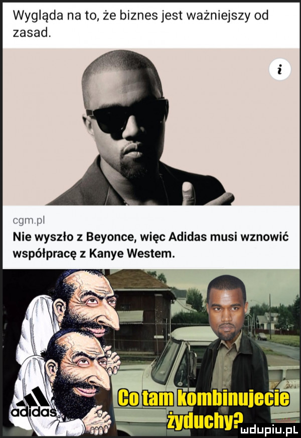 wygląda na to że biznes jest ważniejszy od zasad. qm pi nie wyszło z beyonce więc adidas musi wznowić współpracę kance westem