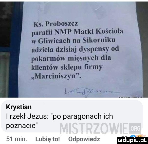 ks. proboszcz parafii nmp matki kościoła w gliwicach na sikorniku udziela dzisiaj dyspensy od pokarmów mięsnych dla klientów sklepu ﬁrmy marciniszyn. i pz. krystian i rzekł jezus po paragonach ich poznacie    min. lunięto odpowiedz mm