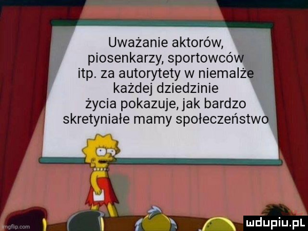 uwazanie aktorów piosenkarzy sportowcó ibp. za autorytety w niemaiz każdej dziedzinie życia pokazuje jak bardzo skretyniałe mamy społeczeństwo f x nx