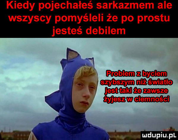 kiedy pojechałeś sarkazmem ale wszyscy pomyśleli że po prestu jesteś debilem wiem imam żyjeszmimsei. run ataman mdupiu ll