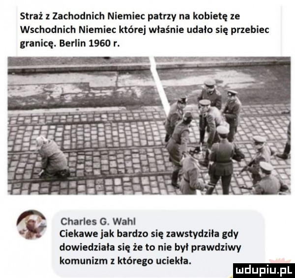 straz z zachodnich niemiec patrzy na kobietę ze wschodnich niemiec które właśnie udało się przebiec granicę. berlin      r. charles g. wahl ciekawe jak bardzo się zawstydziła gdy dowiedziała się że to nie był prawdziwy komunizm którego uciekla