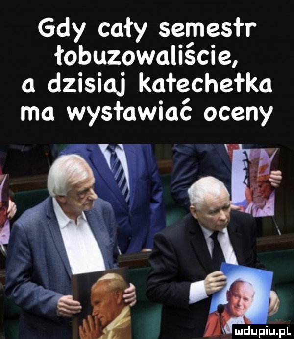 gdy cały semestr łobuzowaliście a dzisiaj kałechełka ma wysławiać oceny