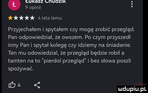 łukasz li iuczik   opici i k    lata temu przyjechałem i spytałem czy mogę zrobić przegląd. pan odpowiedział że owszem. po czym przyszedł inny pan i spytał kolegę czy idziemy na śniadanie. ten mu odowiedzial że przegląd będzie robił a tamten na to pierdol przegląd i bez słowa poszli spożywać. cu