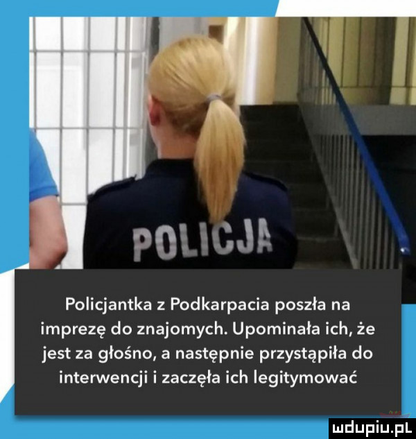 policjantka podkarpacia poszła na imprezę do znajomych. upominała ich że jest za głośno a następnie przystąpiła do interwencji i zaczęła ich legitymować