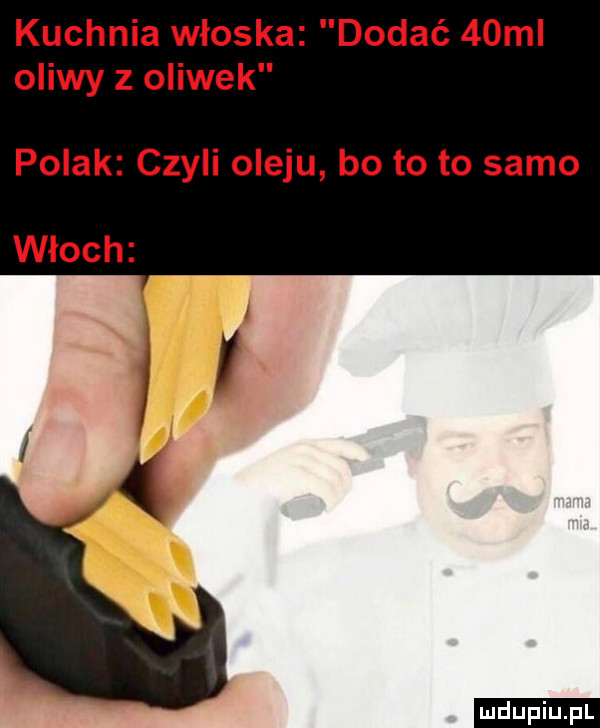 kuchnia włoska dodać   ml oliwy z oliwek polak czyli oleju bo to to samo włoch ludu iu. l