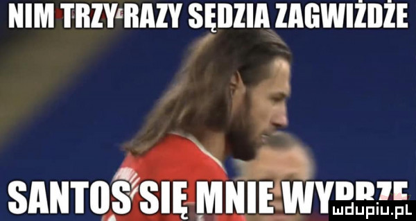 nim tbiy bazv sędzia zagwiżiiże q. n   n n santos się mnie weber
