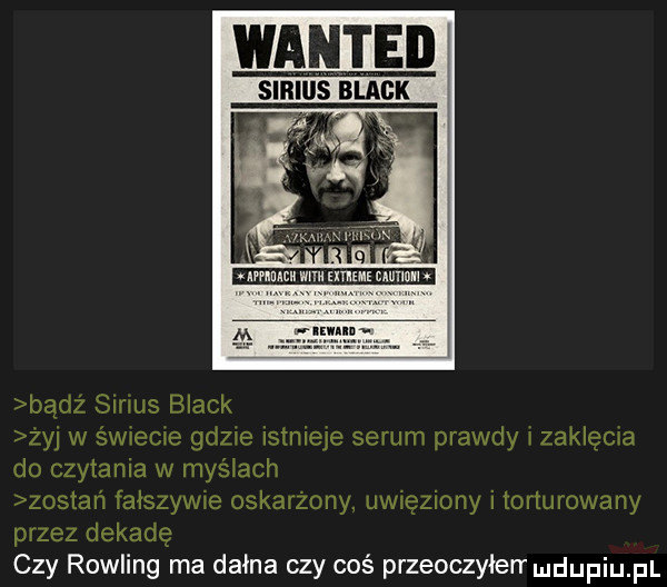 bądz sirius black zyj w swtecte gdzie istnieje serum prawdy i zaklęcia do czytania w myciach zostan tałszywte oskarzony uwięziony i torturowany przez dekadę czy rowling ma dagna czy coś przeoczyierr