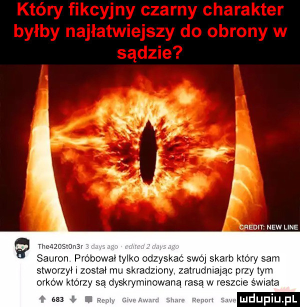 credit naw ube m  ow sauron próbował ly ko odzyskać swój skarb który sam stworzyl został mu skradziony zatrudmając przy tym orków którzy są dyskrymmowaną rasa w reszcie swiata